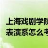 上海戏剧学院表演系招生条件（上海戏剧学院表演系怎么考）