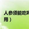 人参须能吃吗?怎么吃?（人参须吃的有什么作用）