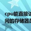 cpu能直接访问的存储器有（cpu能够直接访问的存储器是）