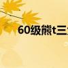 60级熊t三大毕业装备表（60熊t天赋）