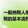 一般纳税人报税流程详细操作（一般纳税人报税的基本流程）