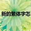 新的繁体字怎么写图片（新的繁体字怎么写）