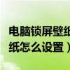 电脑锁屏壁纸怎么设置自动更换（电脑锁屏壁纸怎么设置）