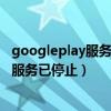 googleplay服务已停止运行是什么意思华为（googleplay服务已停止）