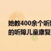 她教400余个听障孩子说话在抖音上开““人人都读得起”的听障儿童康复中心 具体是什么情况?