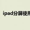 ipad分屏使用技巧（ipad分屏功能怎么用）