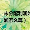 未分配利润如何减少（资产负债表中未分配利润怎么算）