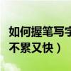 如何握笔写字不累又快又好看（如何握笔写字不累又快）