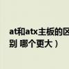 at和atx主板的区别（e ndash atx主板和atx主板有什么区别 哪个更大）