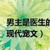 男主是医生的宠文短篇小说（求男主是医生的现代宠文）