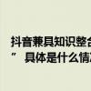 抖音兼具知识整合、文化传播等功能成当代人的“随身课堂” 具体是什么情况?