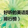 好听的英语歌曲排行榜名字（好听的英语歌曲排行榜）