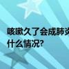 咳嗽久了会成肺炎？2024年1月“科学”流言榜发布 具体是什么情况?