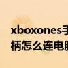 xboxones手柄如何连接电脑（xboxones手柄怎么连电脑）