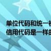 单位代码和统一社会信用代码一样吗（企业代码和统一社会信用代码是一样的吗）