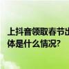 上抖音领取春节出游指南！心动出游品牌团带你畅玩新春 具体是什么情况?