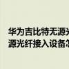 华为吉比特无源光纤接入用户端设备说明书（华为吉比特无源光纤接入设备怎么设置）