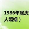 1986年属虎婚姻命运好不好（1986年属虎的人婚姻）