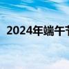 2024年端午节几月几号（端午节几月几号）