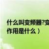 什么叫变频器?变频器有哪些应用（什么是变频器 变频器的作用是什么）