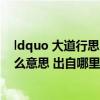 ldquo 大道行思 取则行远 上德若谷 不弃不休 rdquo 是什么意思 出自哪里_