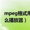 mpeg格式用什么播放器好（mpeg格式用什么播放器）