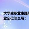 大学生职业生涯规划书职业定位怎么写（职业生涯规划书职业定位怎么写）