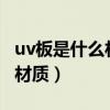 uv板是什么材料做成的有毒吗?（uv板是什么材质）