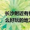 长沙附近有什么好玩的地方?（长沙附近有什么好玩的地方）