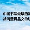 中国书法最早的墨迹（谁的书法在墨色上开创了中国之先河 徐渭董其昌文徵明郑板桥_360）