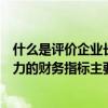 什么是评价企业长期偿债能力的指标（评价企业长期偿债能力的财务指标主要有）