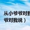 从小爷爷对我说这首歌的名字叫什么（从小爷爷对我说）