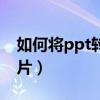 如何将ppt转换为图片（如何把ppt转换成图片）