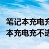 笔记本充电充不进去指示灯不亮怎么办（笔记本充电充不进）