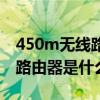 450m无线路由器是什么意思呀（450m无线路由器是什么意思）