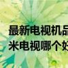 最新电视机品牌排行榜前十名（海信电视和小米电视哪个好）