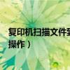 复印机扫描文件到电脑上步骤图解（复印机扫描到电脑怎么操作）