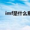 imf是什么意思啊医学（imf是什么意思）