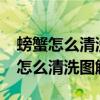 螃蟹怎么清洗最干净?螃蟹的清洗方法（螃蟹怎么清洗图解）