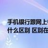 手机银行跟网上银行有什么区别?（手机银行与网上银行有什么区别 区别在哪里）