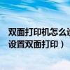 双面打印机怎么设置双面打印选什么翻页（双面打印机怎么设置双面打印）