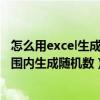 怎么用excel生成一定范围内的随机数（excel怎么在某一范围内生成随机数）