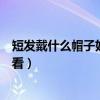 短发戴什么帽子好看女士秋季中年新款（短发戴什么帽子好看）