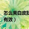 怎么美白皮肤最有效初中生（怎么美白皮肤最有效）