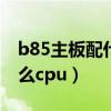 b85主板配什么cpu最好吃鸡（b85主板配什么cpu）