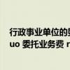 行政事业单位的委托业务费（行政事业单位会计科目中 ldquo 委托业务费 rdquo 包括哪些）