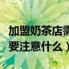 加盟奶茶店需要注意什么问题（加盟奶茶店需要注意什么）