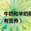 牛奶和羊奶那个更有营养（牛奶和羊奶哪个更有营养）