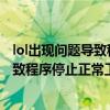 lol出现问题导致程序停止正常工作怎么办（LOL出现问题导致程序停止正常工作）