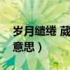 岁月缱绻 葳蕤生香是什么意思（流觞是什么意思）